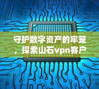 守护数字资产的牢笼,探索山石vpn客户端下载 守护数字资产的牢笼,探索山石vpn客户端下载