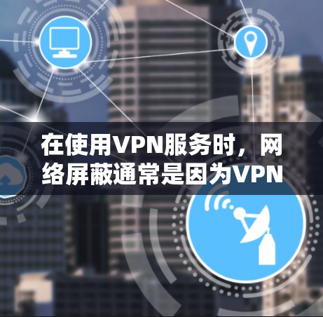 在使用VPN服务时,网络屏蔽通常是因为VPN服务器在断电或断网期间无法正常工作。以下是解决此类问题的步骤 在使用VPN服务时,网络屏蔽通常是因为VPN服务器在断电或断网期间无法正常工作。以下是解决此类问题的步骤