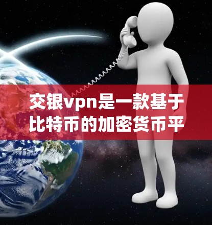 交银vpn是一款基于比特币的加密货币平台,提供多种功能和操作步骤。以下是详细的指南 交银vpn是一款基于比特币的加密货币平台,提供多种功能和操作步骤。以下是详细的指南