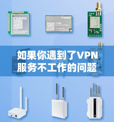 如果你遇到了VPN服务不工作的问题,以下是一些可能的解决方法 如果你遇到了VPN服务不工作的问题,以下是一些可能的解决方法