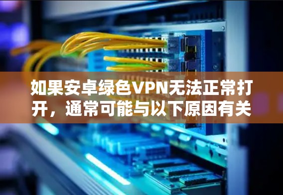 如果安卓绿色VPN无法正常打开,通常可能与以下原因有关 如果安卓绿色VPN无法正常打开,通常可能与以下原因有关