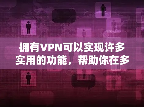 拥有VPN可以实现许多实用的功能,帮助你在多个方面高效和安全地访问网络资源。以下是VPN的主要用途 拥有VPN可以实现许多实用的功能,帮助你在多个方面高效和安全地访问网络资源。以下是VPN的主要用途