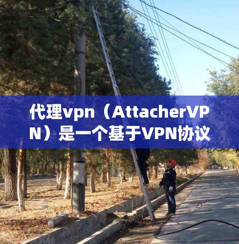 代理vpn（AttacherVPN）是一个基于VPN协议的网络代理服务，用户可以通过它访问外部网络服务器，如服务器地址、服务器IP地址等。以下是一些常见的代理vpn服务器地址