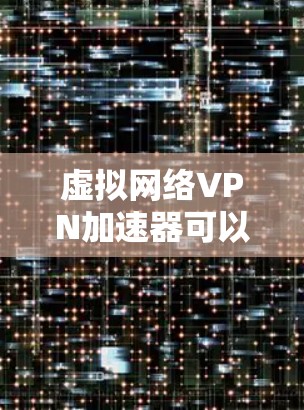 虚拟网络VPN加速器可以帮助你在虚拟网络中提升VPN的连接速度，尤其是在需要高带宽的情况下。以下是一些推荐的加速器，供你选择