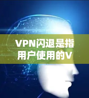 VPN闪退是指用户使用的VPN服务在某个时候停止,无法继续使用。这种情况通常由多种因素引起 VPN闪退是指用户使用的VPN服务在某个时候停止,无法继续使用。这种情况通常由多种因素引起