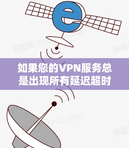 如果您的VPN服务总是出现所有延迟超时的情况,可能是因为多种原因导致的。以下是一些可能的原因和解决方法 如果您的VPN服务总是出现所有延迟超时的情况,可能是因为多种原因导致的。以下是一些可能的原因和解决方法