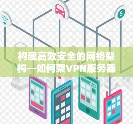 构建高效安全的网络架构—如何架VPN服务器