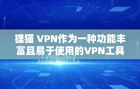 狸猫 VPN作为一种功能丰富且易于使用的VPN工具，为用户提供了多种便捷的网络服务，以下是其主要功能和使用场景的详细分析