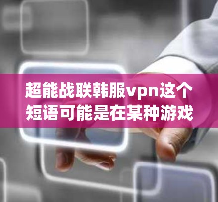 超能战联韩服vpn这个短语可能是在某种游戏或战斗系统中用于描述某种特殊能力或机制的名称。以下是对这个短语的可能解释