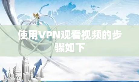 使用VPN观看视频的步骤如下 使用VPN观看视频的步骤如下