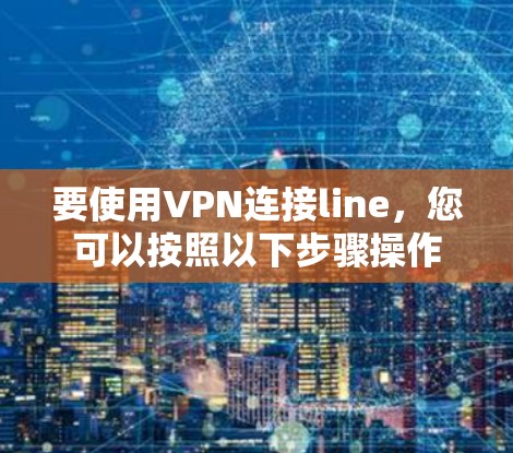 要使用VPN连接line，您可以按照以下步骤操作