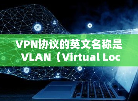 VPN协议的英文名称是 VLAN（Virtual Local Area Network）或 VPN（Virtual Private Network）以下是几种常见的VPN协议及其特点