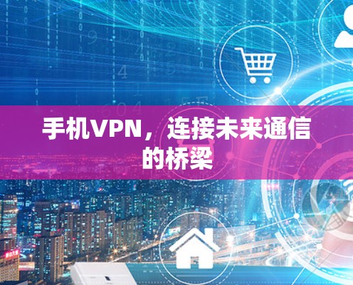 手机VPN，连接未来通信的桥梁