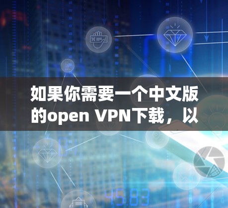 如果你需要一个中文版的open VPN下载,以下是几个推荐的资源 如果你需要一个中文版的open VPN下载,以下是几个推荐的资源