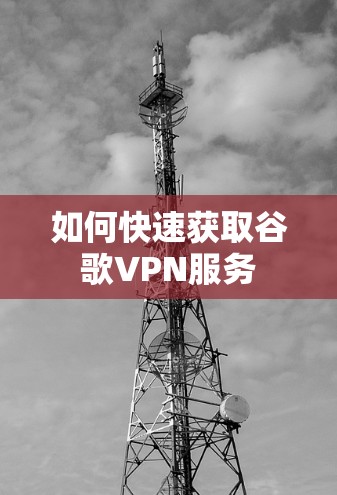 如何快速获取谷歌VPN服务 如何快速获取谷歌VPN服务