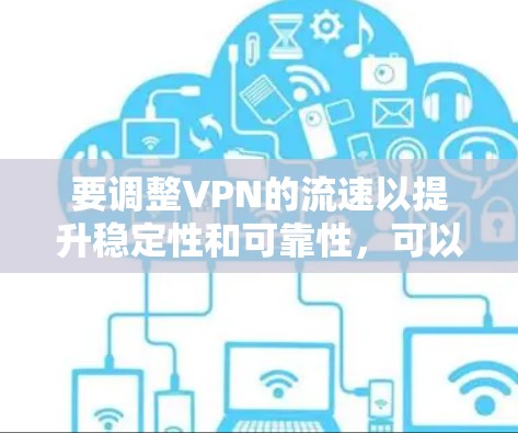 要调整VPN的流速以提升稳定性和可靠性，可以按照以下步骤操作