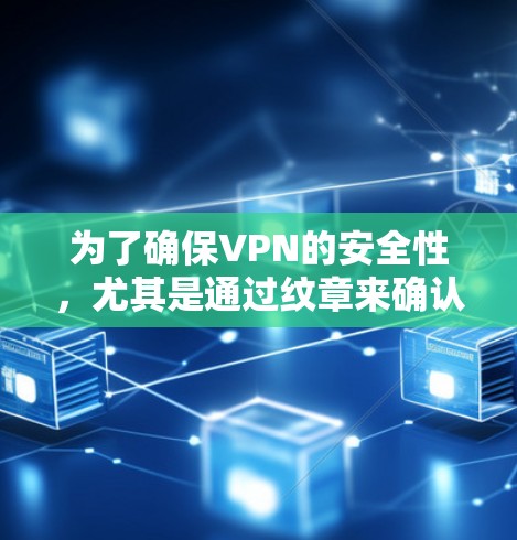 为了确保VPN的安全性，尤其是通过纹章来确认数据传输的真实性，可以按照以下步骤进行