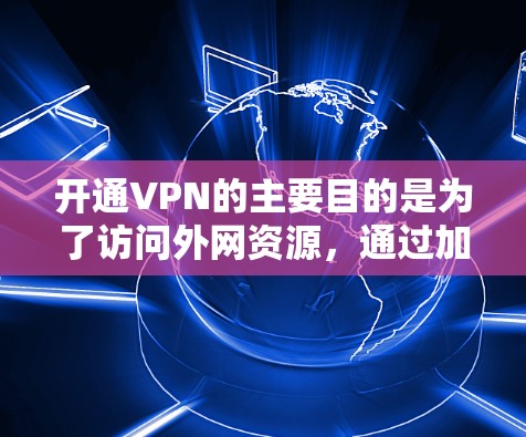开通VPN的主要目的是为了访问外网资源，通过加密数据和保护隐私来提升网络安全体验。以下是对开通VPN的详细分析