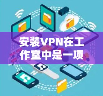 安装VPN在工作室中是一项重要的网络配置,旨在提供安全和高效的数据传输。以下是一步步的指南 安装VPN在工作室中是一项重要的网络配置,旨在提供安全和高效的数据传输。以下是一步步的指南