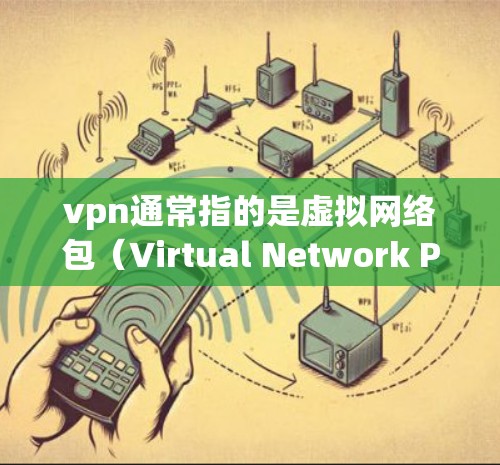 vpn通常指的是虚拟网络包(Virtual Network Packet)是一种加密通信技术,主要应用于VPN(虚拟专用网络)的构建。它通过加密传输数据,提供了一个安全的网络通信环境 vpn通常指的是虚拟网络包(Virtual Network Packet)是一种加密通信技术,主要应用于VPN(虚拟专用网络)的构建。它通过加密传输数据,提供了一个安全的网络通信环境