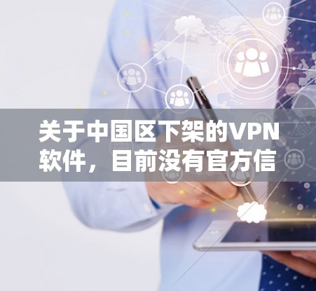 关于中国区下架的VPN软件，目前没有官方信息表明中国区的所有VPN软件都下架了。VPN软件的下架情况通常取决于具体的软件厂商、技术标准以及相关法律法规。以下是一些可能的情况和建议