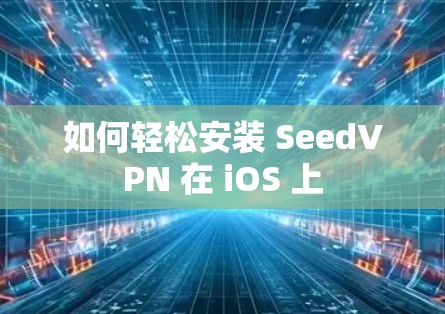 如何轻松安装 SeedVPN 在 iOS 上