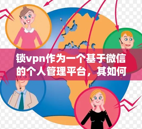 锁vpn作为一个基于微信的个人管理平台，其如何看待和评价其功能、社交性和隐私保护等方面，可以从以下几个方面进行分析