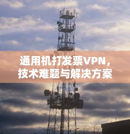 通用机打发票VPN，技术难题与解决方案