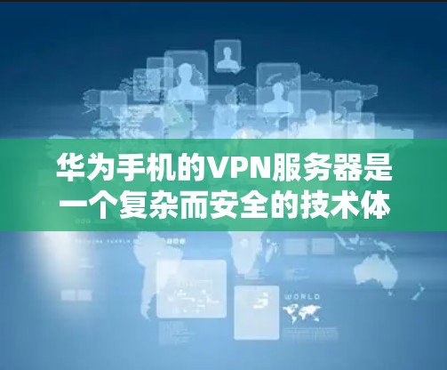 华为手机的VPN服务器是一个复杂而安全的技术体系,涉及多个网络安全领域的技术,包括数据加密、多因素认证、访问控制、区块链等。以下是对此技术体系的逐步解释 华为手机的VPN服务器是一个复杂而安全的技术体系,涉及多个网络安全领域的技术,包括数据加密、多因素认证、访问控制、区块链等。以下是对此技术体系的逐步解释