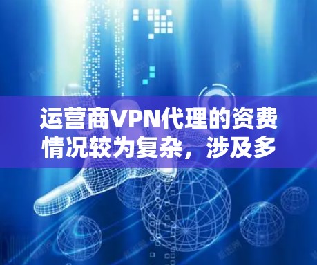 运营商VPN代理的资费情况较为复杂,涉及多个因素,以下是一些关键点,帮助您更好地理解和选择适合的代理 运营商VPN代理的资费情况较为复杂,涉及多个因素,以下是一些关键点,帮助您更好地理解和选择适合的代理