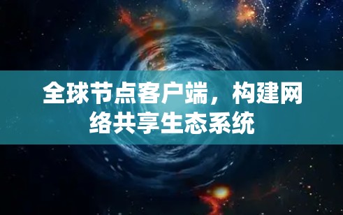 全球节点客户端，构建网络共享生态系统