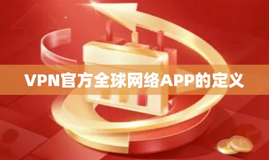 VPN官方全球网络APP的定义 VPN官方全球网络APP的定义