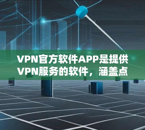 VPN官方软件APP是提供VPN服务的软件,涵盖点对点(PPP)端对端(EPPP)和端对端(EPP)等多种类型。以下是关于这些软件的详细分析 VPN官方软件APP是提供VPN服务的软件,涵盖点对点(PPP)端对端(EPPP)和端对端(EPP)等多种类型。以下是关于这些软件的详细分析