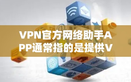 VPN官方网络助手APP通常指的是提供VPN接入功能的工具,如VPN接入软件包。这些软件包通常包含以下功能 VPN官方网络助手APP通常指的是提供VPN接入功能的工具,如VPN接入软件包。这些软件包通常包含以下功能