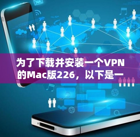 为了下载并安装一个VPN的Mac版226,以下是一个步骤指南 为了下载并安装一个VPN的Mac版226,以下是一个步骤指南