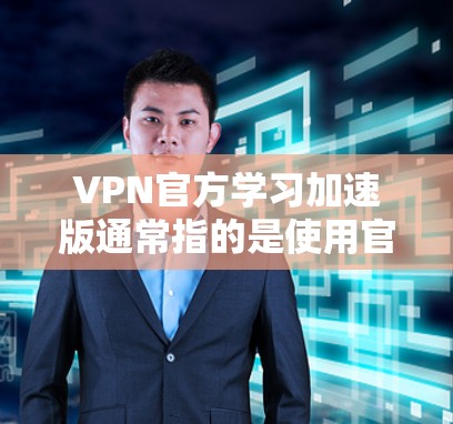 VPN官方学习加速版通常指的是使用官方提供的VPN服务,并通过优化工具或软件来提升VPN体验。以下是一些关于VPN官方学习加速版的建议和信息 VPN官方学习加速版通常指的是使用官方提供的VPN服务,并通过优化工具或软件来提升VPN体验。以下是一些关于VPN官方学习加速版的建议和信息