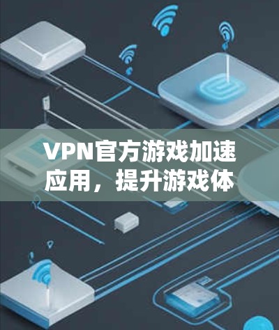 VPN官方游戏加速应用,提升游戏体验的高效工具 VPN官方游戏加速应用,提升游戏体验的高效工具
