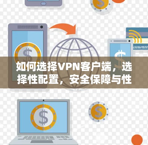 如何选择VPN客户端，选择性配置，安全保障与性能提升