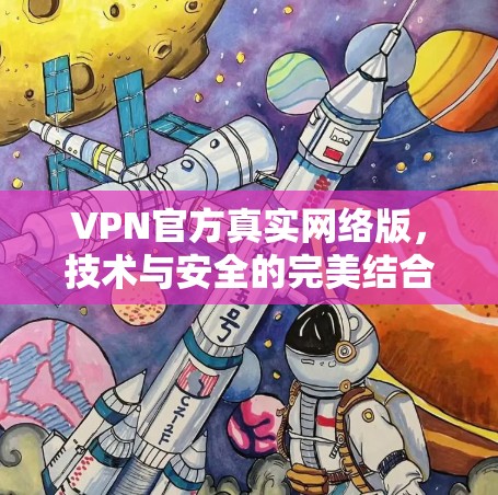 VPN官方真实网络版，技术与安全的完美结合