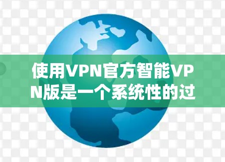 使用VPN官方智能VPN版是一个系统性的过程,涵盖了多个步骤和配置。以下是一个详细且结构化的指南,帮助您顺利使用该软件 使用VPN官方智能VPN版是一个系统性的过程,涵盖了多个步骤和配置。以下是一个详细且结构化的指南,帮助您顺利使用该软件