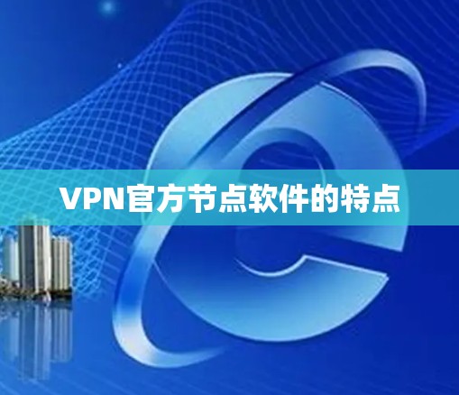 VPN官方节点软件的特点 VPN官方节点软件的特点