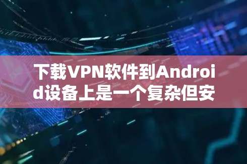 下载VPN软件到Android设备上是一个复杂但安全的过程,以下是一步步的建议 下载VPN软件到Android设备上是一个复杂但安全的过程,以下是一步步的建议