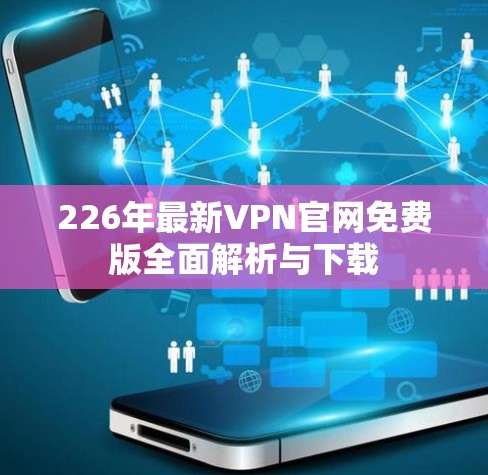 226年最新VPN官网免费版全面解析与下载