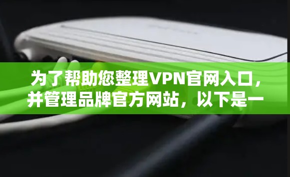 为了帮助您整理VPN官网入口，并管理品牌官方网站，以下是一个详细的步骤指南