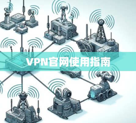 VPN官网使用指南 VPN官网使用指南