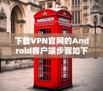 下载VPN官网的Android客户端步骤如下 下载VPN官网的Android客户端步骤如下