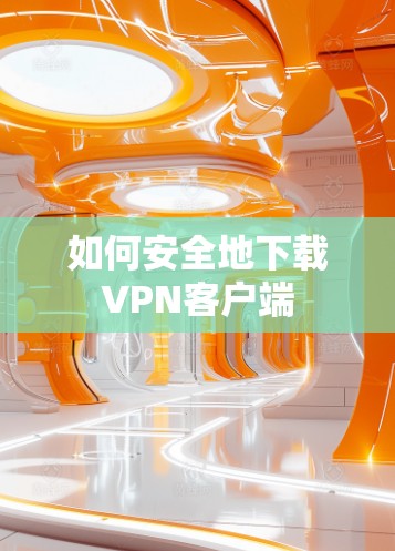 如何安全地下载VPN客户端