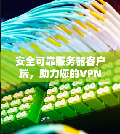 安全可靠服务器客户端,助力您的VPN连接 安全可靠服务器客户端,助力您的VPN连接
