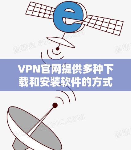 VPN官网提供多种下载和安装软件的方式,但请确保下载的是官方或合法的软件。以下是常见的VPN软件下载步骤和链接 VPN官网提供多种下载和安装软件的方式,但请确保下载的是官方或合法的软件。以下是常见的VPN软件下载步骤和链接