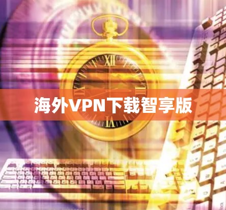 海外VPN下载智享版 海外VPN下载智享版